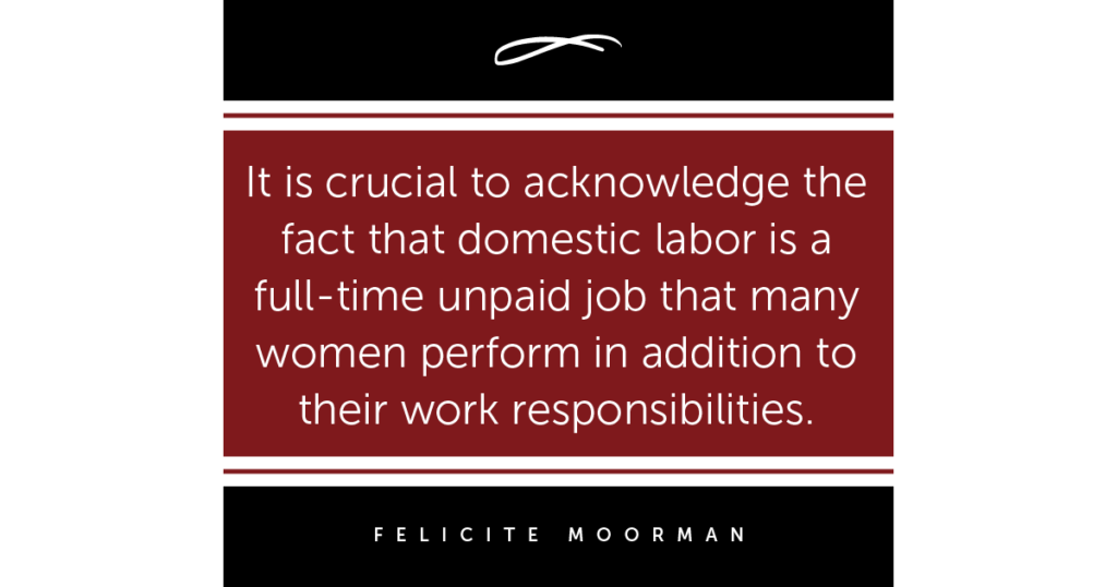 It is crucial to acknowledge the fact that domestic labor is a full-time unpaid job that many women perform in addition to their work responsibilities.